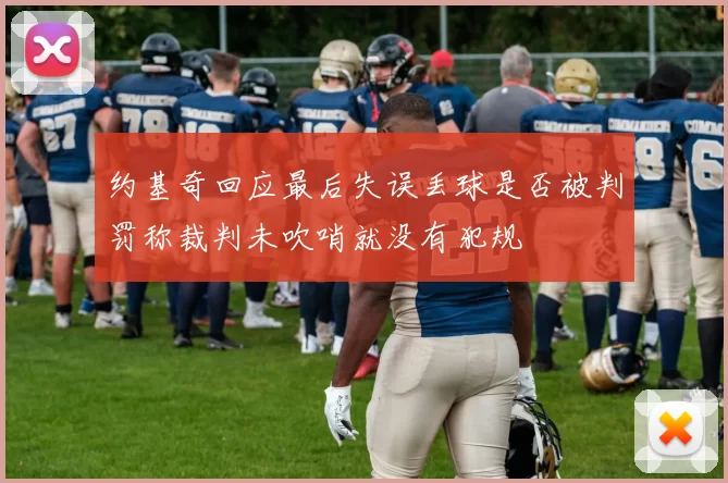 约基奇回应最后失误丢球是否被判罚称裁判未吹哨就没有犯规