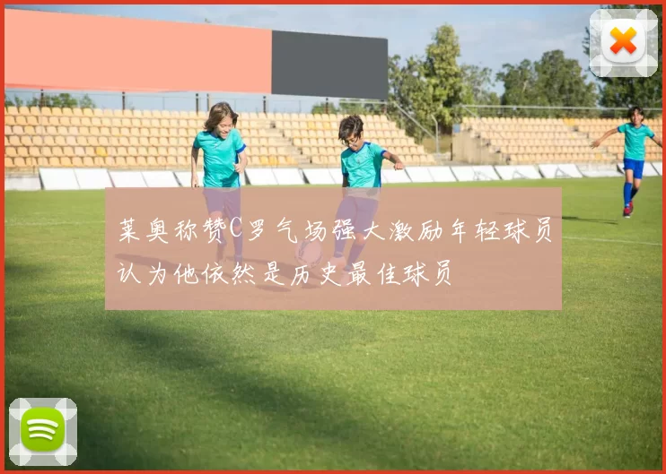 莱奥称赞C罗气场强大激励年轻球员认为他依然是历史最佳球员