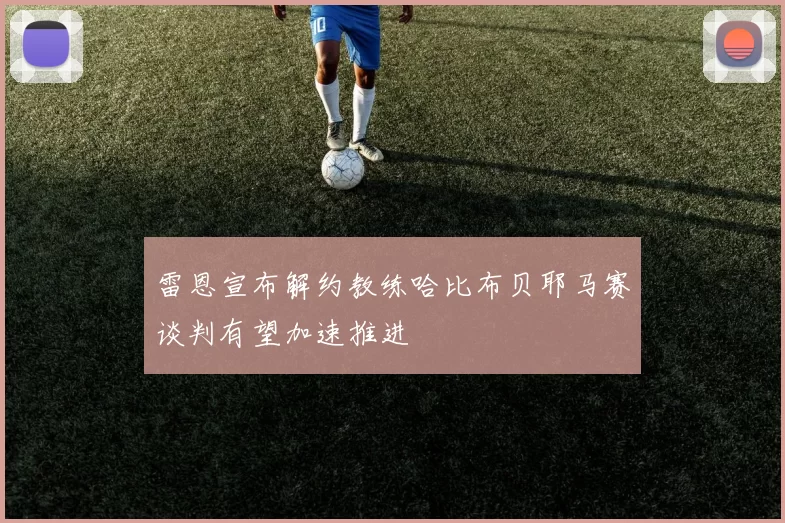 雷恩宣布解约教练哈比布贝耶马赛谈判有望加速推进